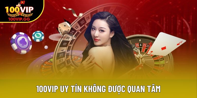 100VIP uy tín không được quan tâm
