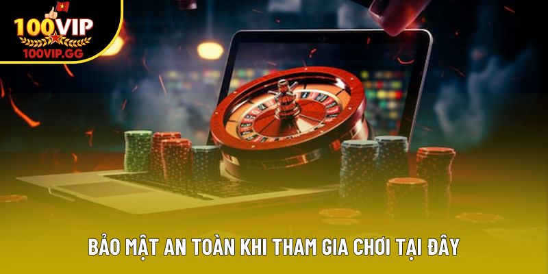 Bảo mật an toàn khi tham gia chơi tại đây