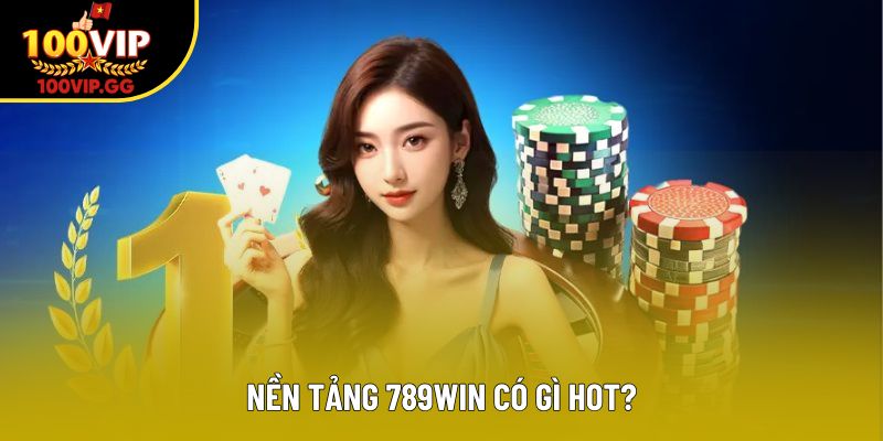 Nền tảng 789Win có gì hot?
