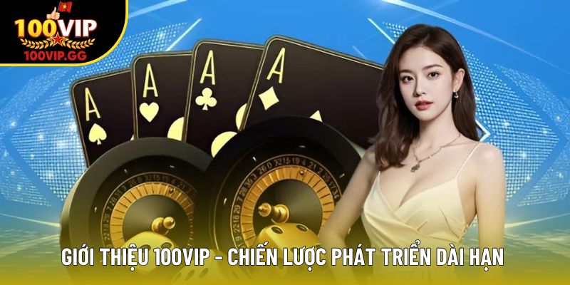Giới thiệu 100VIP - Chiến lược phát triển dài hạn