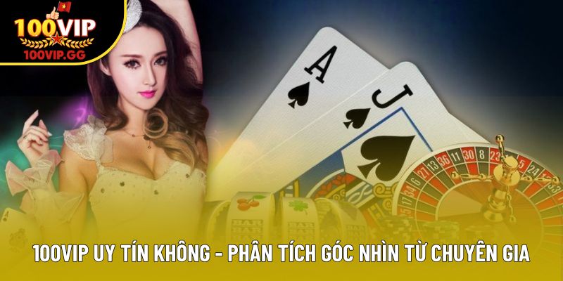 100vip Uy Tín Không - Phân Tích Góc Nhìn Từ Chuyên Gia