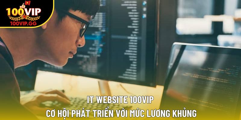It Website 100VIP – Cơ Hội Phát Triển Với Mức Lương Khủng
